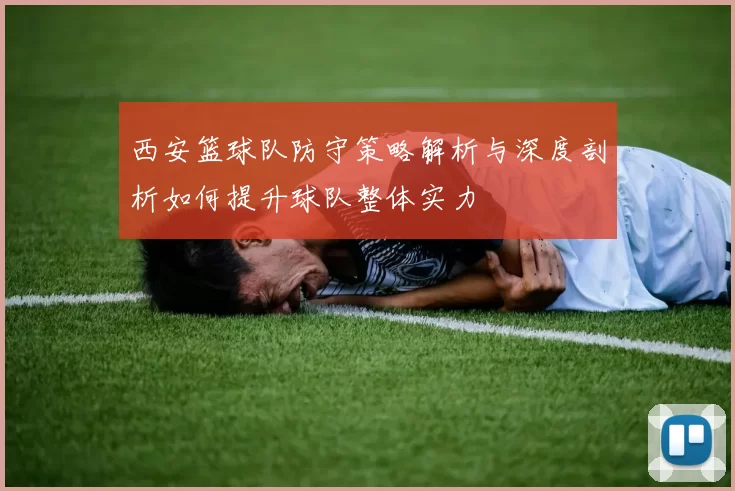 西安篮球队防守策略解析与深度剖析如何提升球队整体实力