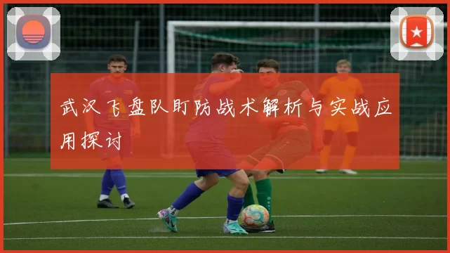 武汉飞盘队盯防战术解析与实战应用探讨