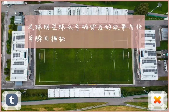 足球明星球衣号码背后的故事与传奇瞬间揭秘