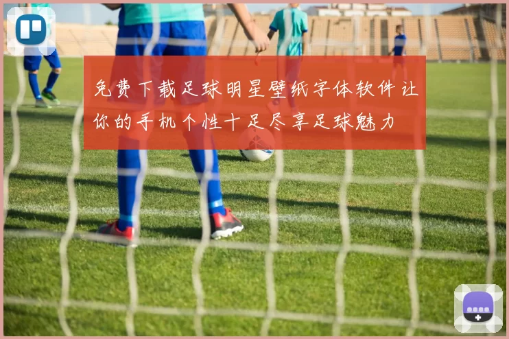 免费下载足球明星壁纸字体软件让你的手机个性十足尽享足球魅力