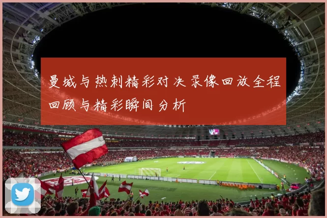 曼城与热刺精彩对决录像回放全程回顾与精彩瞬间分析
