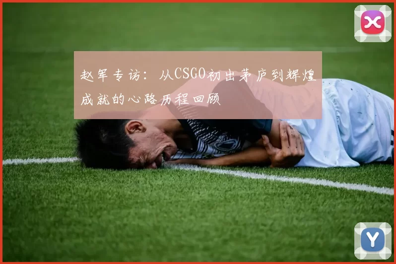 赵军专访：从CSGO初出茅庐到辉煌成就的心路历程回顾