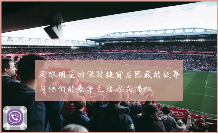 足球明星的保时捷背后隐藏的故事与他们的豪华生活方式揭秘