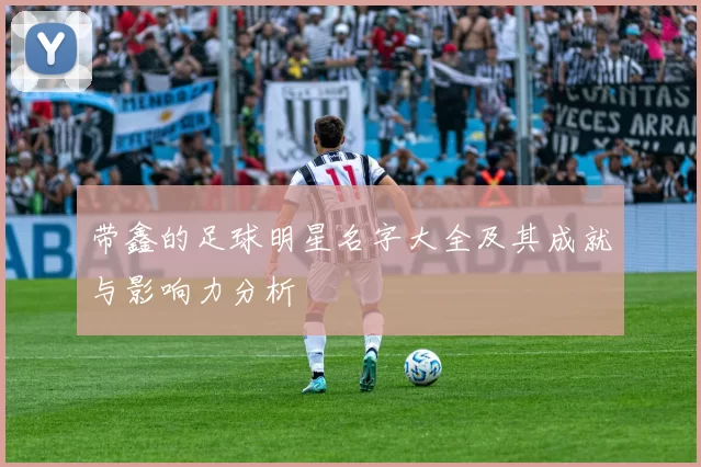 带鑫的足球明星名字大全及其成就与影响力分析