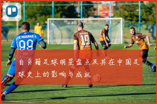 自贡籍足球明星盘点及其在中国足球史上的影响与成就