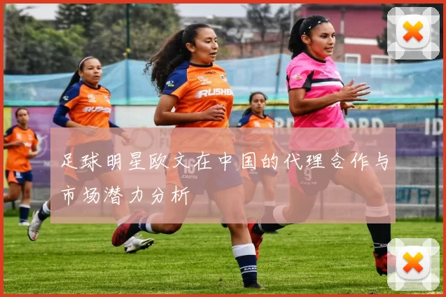 足球明星欧文在中国的代理合作与市场潜力分析