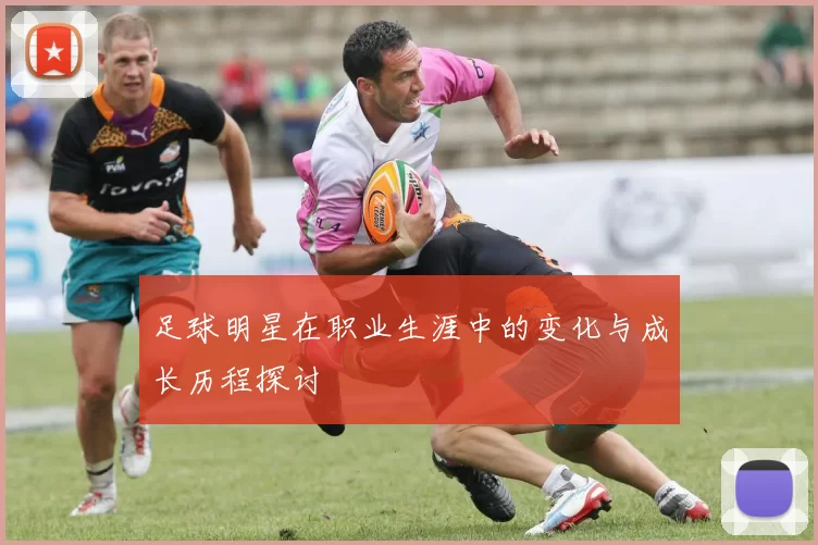 足球明星在职业生涯中的变化与成长历程探讨
