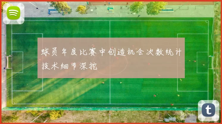 球员年度比赛中创造机会次数统计技术细节深挖
