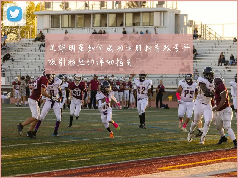 足球明星如何成功注册抖音账号并吸引粉丝的详细指南
