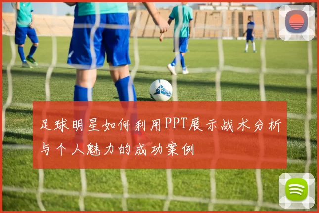 足球明星如何利用PPT展示战术分析与个人魅力的成功案例
