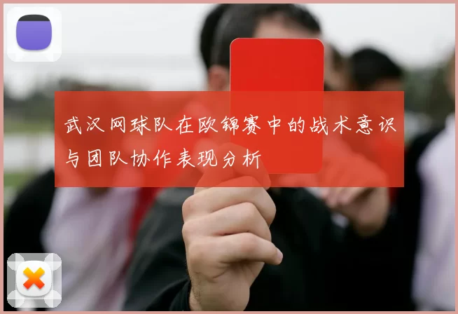 武汉网球队在欧锦赛中的战术意识与团队协作表现分析