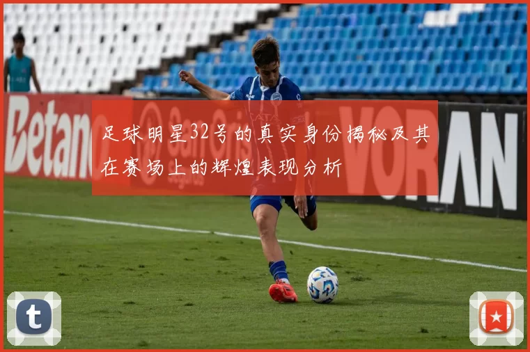 足球明星32号的真实身份揭秘及其在赛场上的辉煌表现分析