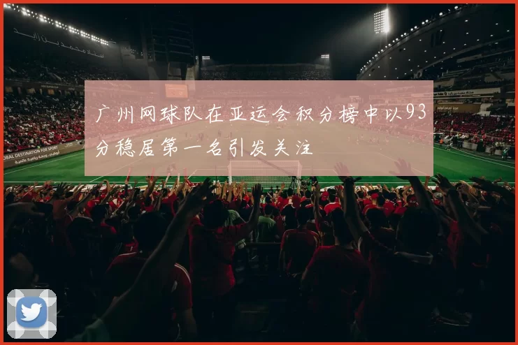 广州网球队在亚运会积分榜中以93分稳居第一名引发关注