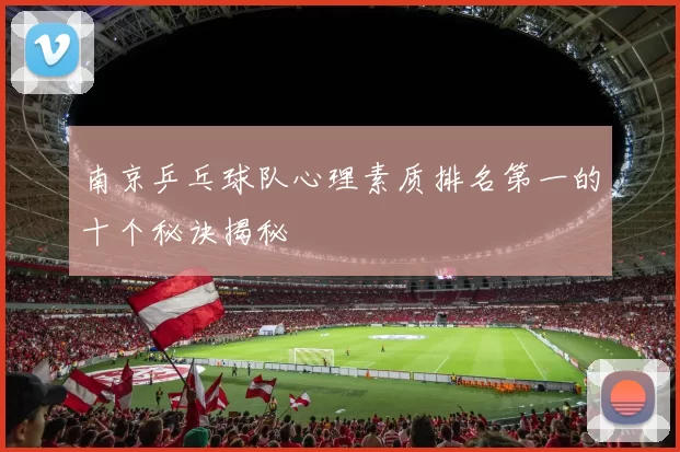 南京乒乓球队心理素质排名第一的十个秘诀揭秘