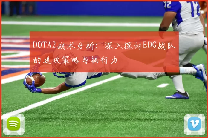 DOTA2战术分析：深入探讨EDG战队的进攻策略与执行力