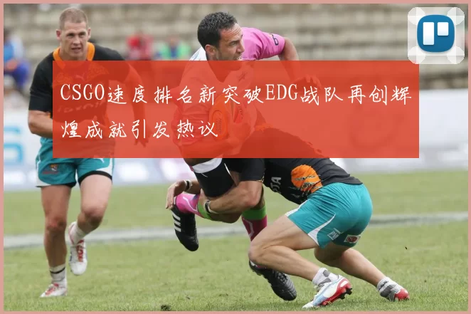 CSGO速度排名新突破EDG战队再创辉煌成就引发热议