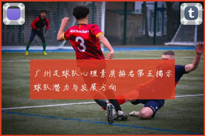 广州足球队心理素质排名第五揭示球队潜力与发展方向