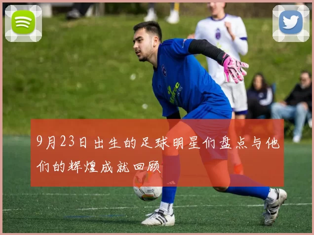 9月23日出生的足球明星们盘点与他们的辉煌成就回顾