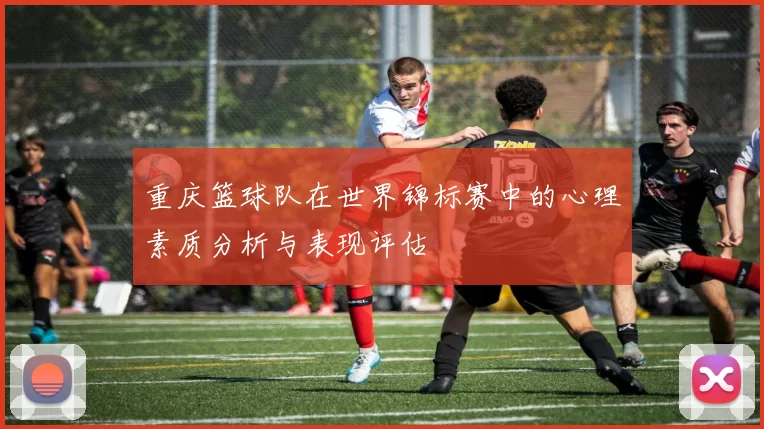 重庆篮球队在世界锦标赛中的心理素质分析与表现评估