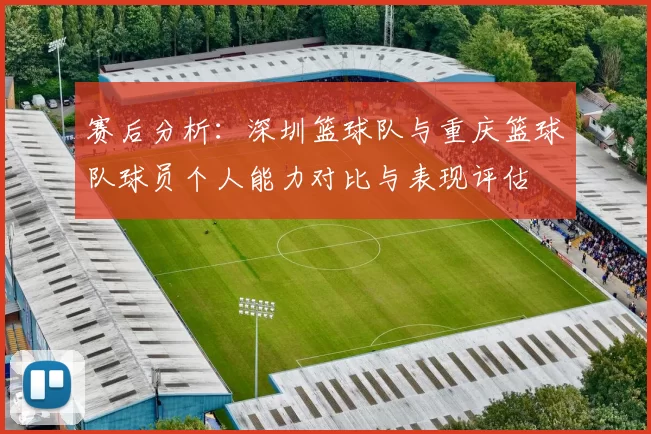 赛后分析：深圳篮球队与重庆篮球队球员个人能力对比与表现评估