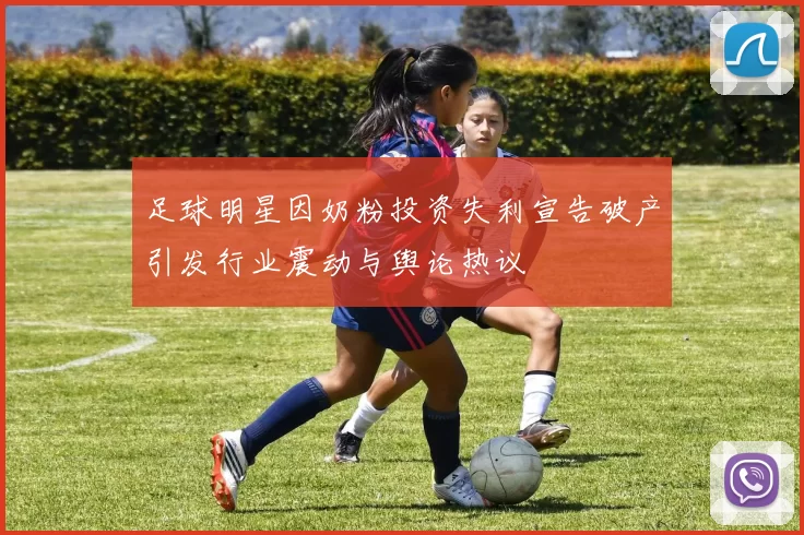 足球明星因奶粉投资失利宣告破产引发行业震动与舆论热议