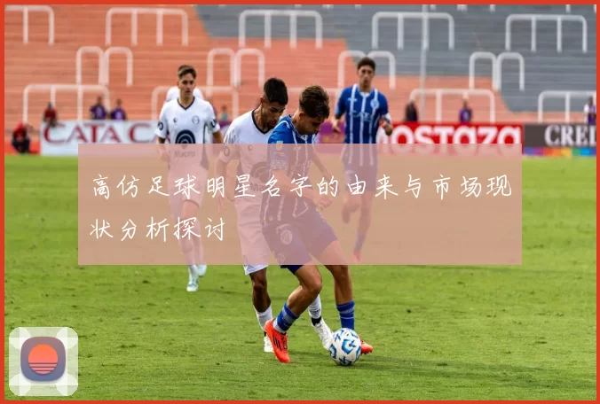 高仿足球明星名字的由来与市场现状分析探讨
