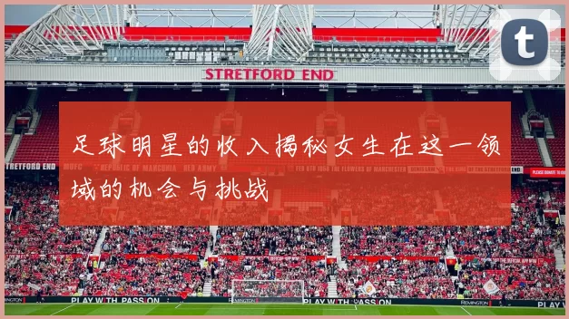 足球明星的收入揭秘女生在这一领域的机会与挑战
