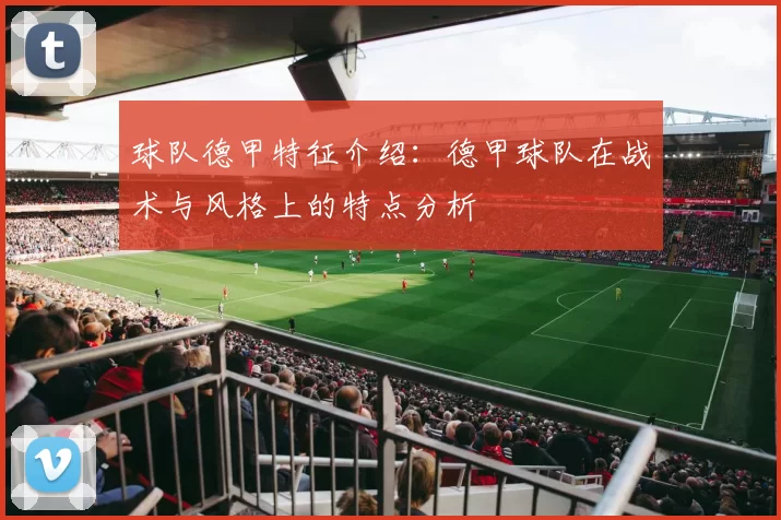 球队德甲特征介绍：德甲球队在战术与风格上的特点分析