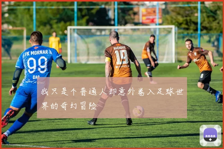 我只是个普通人却意外卷入足球世界的奇幻冒险