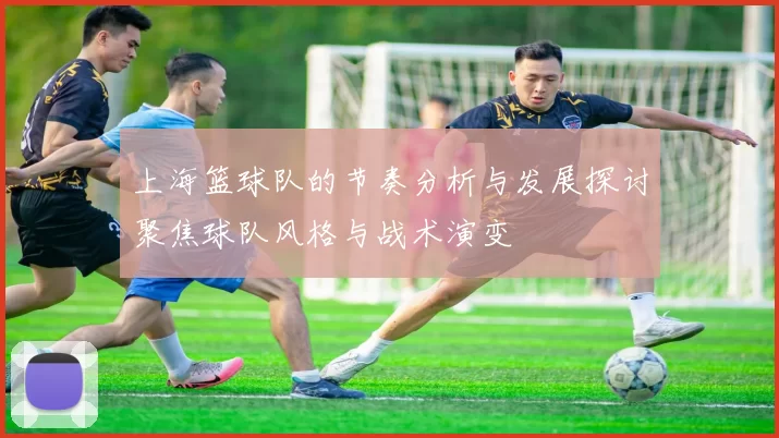 上海篮球队的节奏分析与发展探讨聚焦球队风格与战术演变