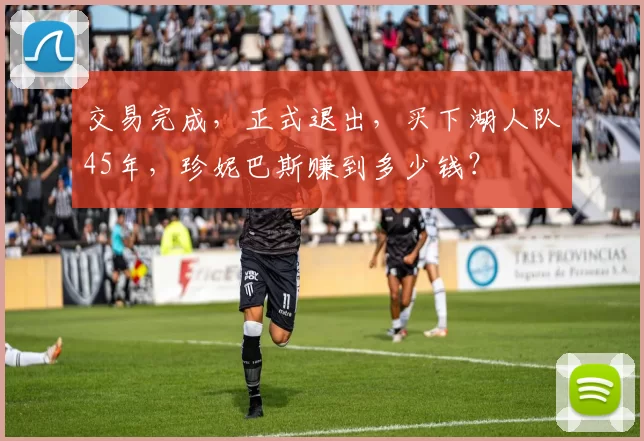 交易完成，正式退出，买下湖人队45年，珍妮巴斯赚到多少钱？
