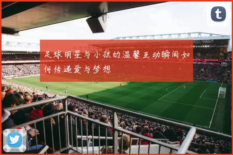足球明星与小孩的温馨互动瞬间如何传递爱与梦想