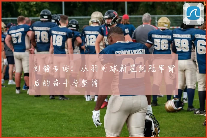 刘静专访：从羽毛球新星到冠军背后的奋斗与坚持