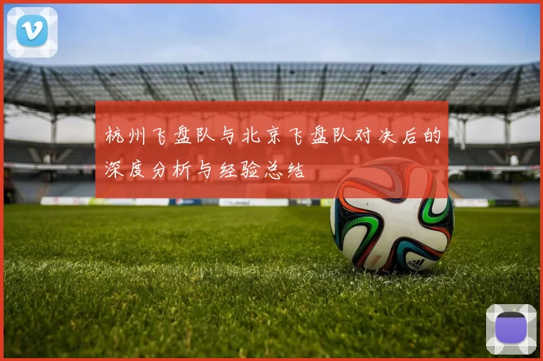 杭州飞盘队与北京飞盘队对决后的深度分析与经验总结