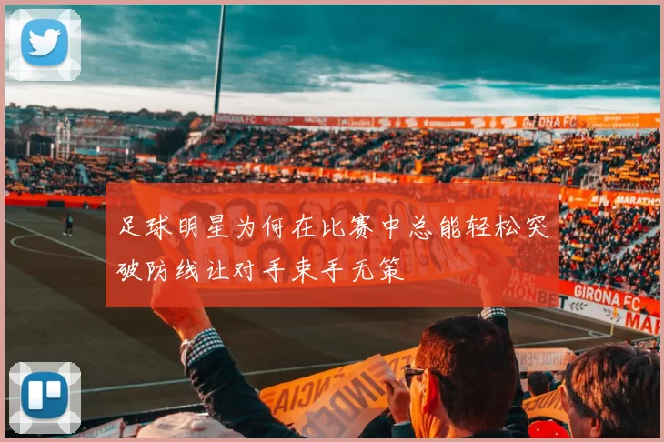 足球明星为何在比赛中总能轻松突破防线让对手束手无策