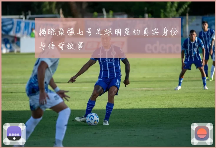 揭晓最强七号足球明星的真实身份与传奇故事