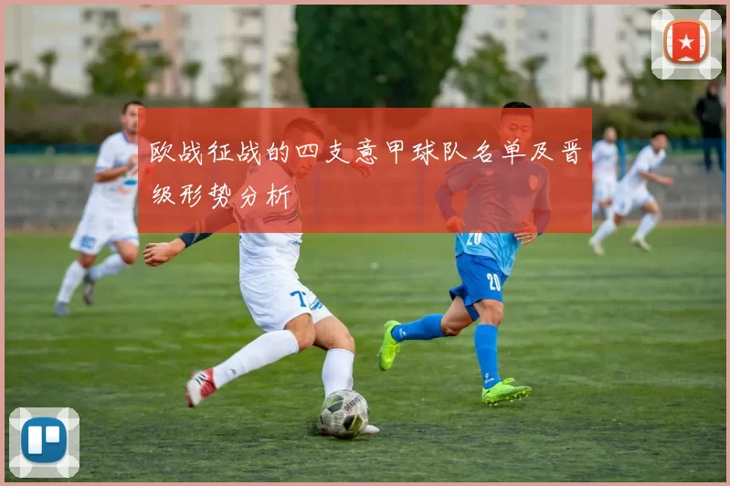 欧战征战的四支意甲球队名单及晋级形势分析