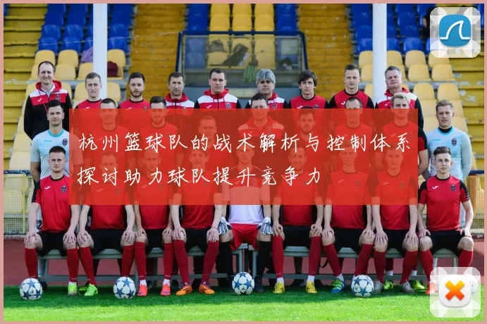 杭州篮球队的战术解析与控制体系探讨助力球队提升竞争力