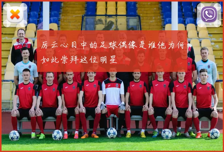 厉云心目中的足球偶像是谁他为何如此崇拜这位明星