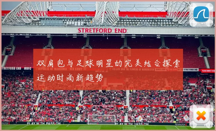 双肩包与足球明星的完美结合探索运动时尚新趋势