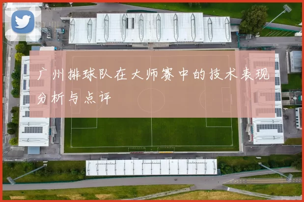 广州排球队在大师赛中的技术表现分析与点评