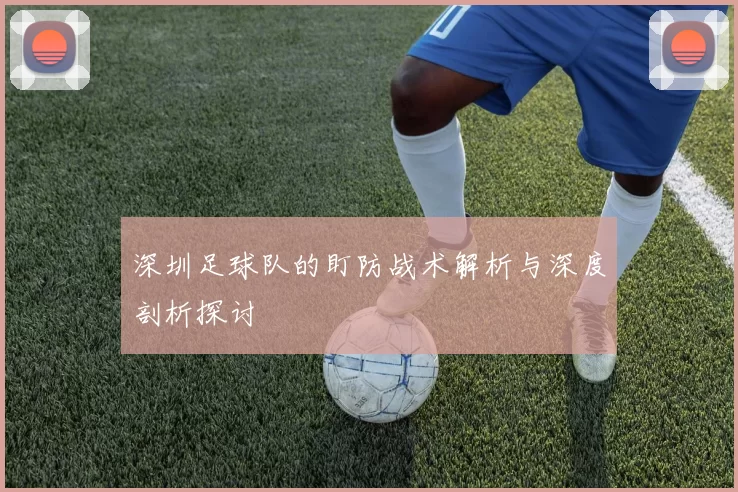 深圳足球队的盯防战术解析与深度剖析探讨