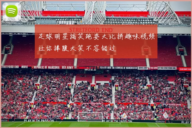 足球明星搞笑跑姿大比拼趣味视频让你捧腹大笑不容错过