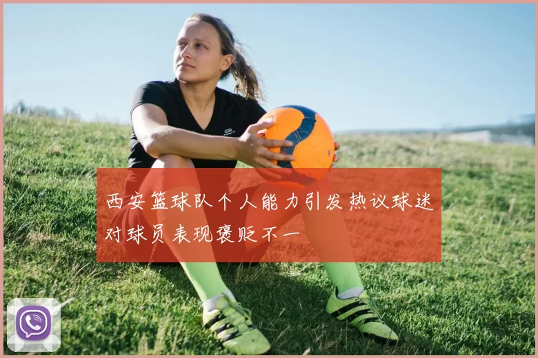 西安篮球队个人能力引发热议球迷对球员表现褒贬不一