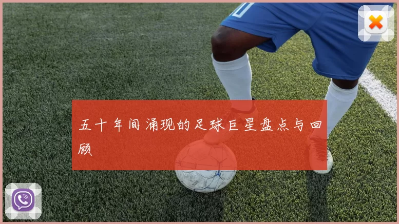 五十年间涌现的足球巨星盘点与回顾