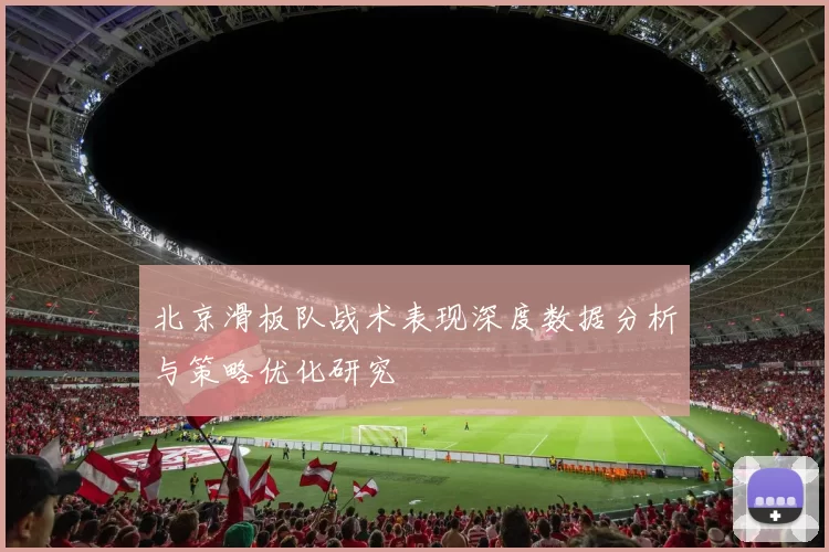北京滑板队战术表现深度数据分析与策略优化研究