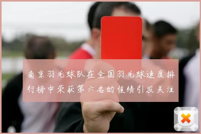 南京羽毛球队在全国羽毛球速度排行榜中荣获第六名的佳绩引发关注
