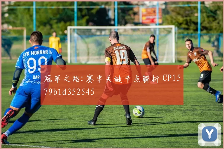 冠军之路:赛季关键节点解析 CP1579b1d352545