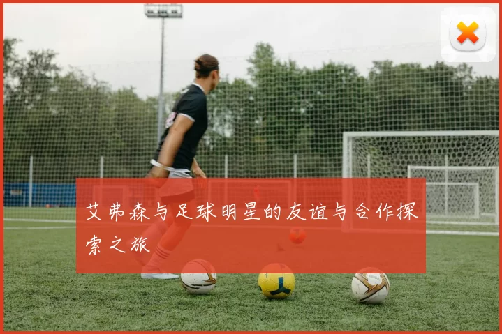 艾弗森与足球明星的友谊与合作探索之旅