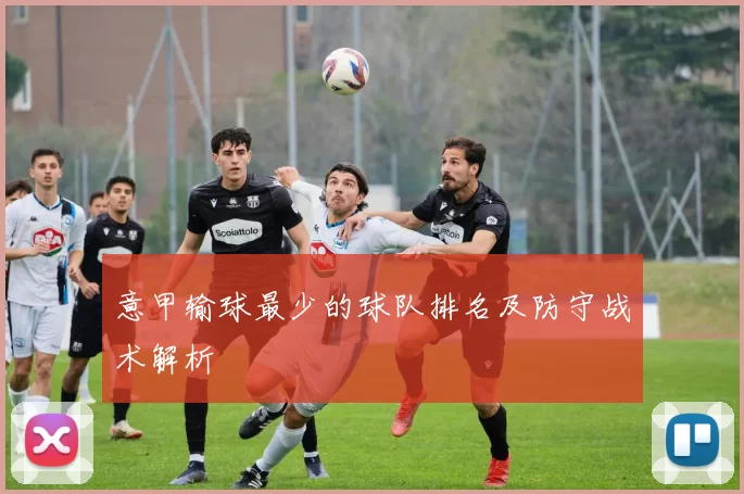 意甲输球最少的球队排名及防守战术解析